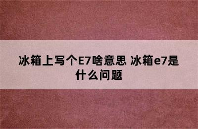 冰箱上写个E7啥意思 冰箱e7是什么问题